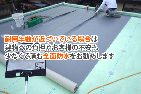 耐用年数が近づいている場合は建物への負担やお客様の不安も少なくて済む全面防水をお勧めします