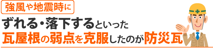 強風や地震時にずれる・落下するといった瓦屋根の弱点を克服したのが防災瓦