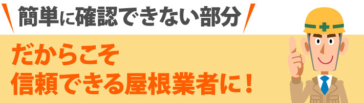 簡単に確認できない部分だからこそ信頼できる屋根業者に依頼しましょう