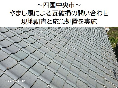 四国中央市でやまじ風による瓦破損。現地調査と応急処置を実施し火災保険の提案をしました。