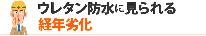 ウレタン防水に見られる 経年劣化