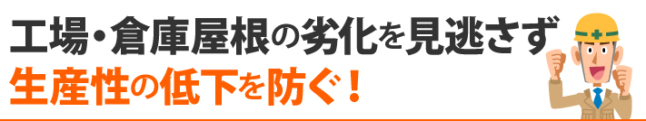 工場・倉庫屋根の劣化を見逃さず、生産性の低下を防ぐ！