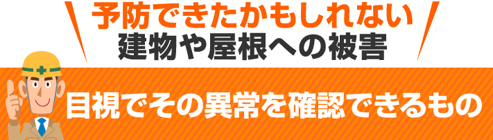 予防できたかもしれない建物や屋根への被害目視でその異常を確認できるもの